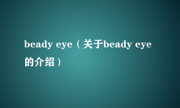 beady eye（关于beady eye的介绍）