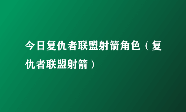 今日复仇者联盟射箭角色（复仇者联盟射箭）