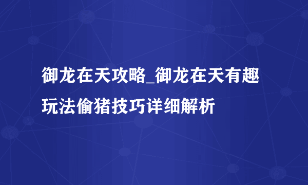 御龙在天攻略_御龙在天有趣玩法偷猪技巧详细解析