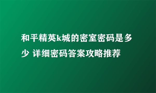 和平精英k城的密室密码是多少 详细密码答案攻略推荐