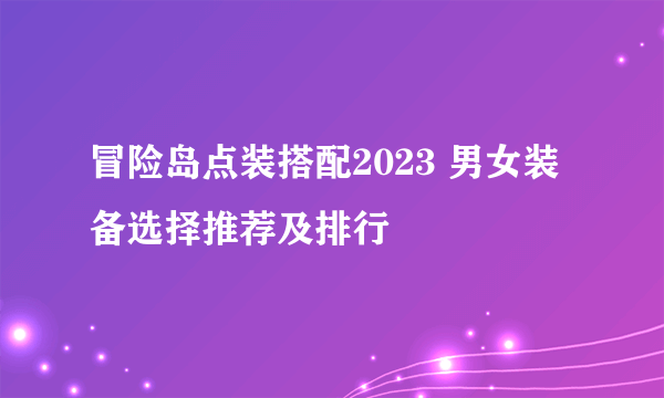 冒险岛点装搭配2023 男女装备选择推荐及排行