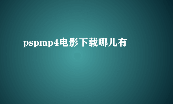 pspmp4电影下载哪儿有