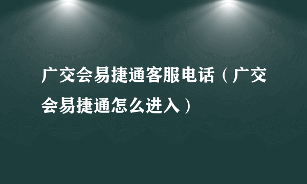 广交会易捷通客服电话（广交会易捷通怎么进入）