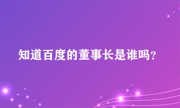 知道百度的董事长是谁吗？