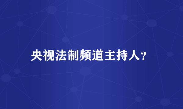 央视法制频道主持人？