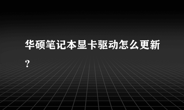 华硕笔记本显卡驱动怎么更新？