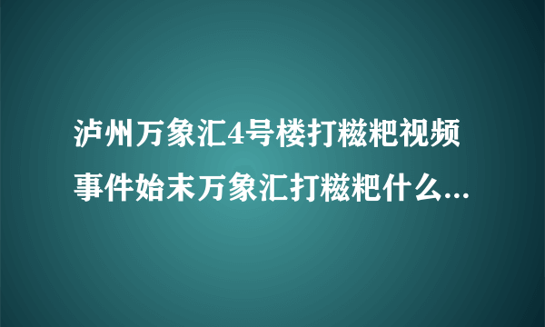 泸州万象汇4号楼打糍粑视频事件始末万象汇打糍粑什么梗什么意思_飞外网