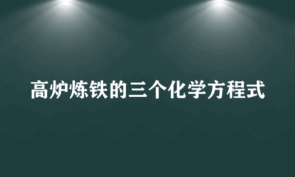 高炉炼铁的三个化学方程式