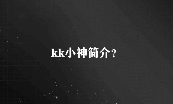 kk小神简介？