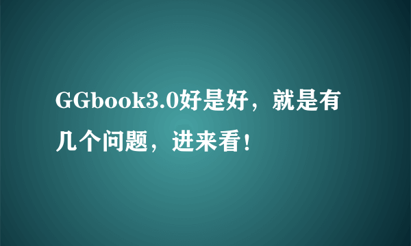 GGbook3.0好是好，就是有几个问题，进来看！