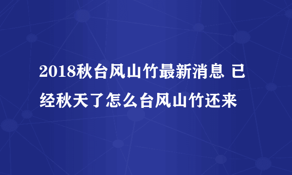 2018秋台风山竹最新消息 已经秋天了怎么台风山竹还来