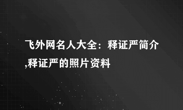 飞外网名人大全：释证严简介,释证严的照片资料