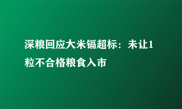 深粮回应大米镉超标：未让1粒不合格粮食入市