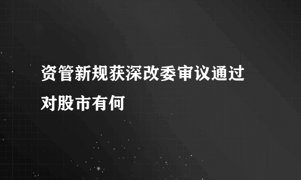 资管新规获深改委审议通过 对股市有何