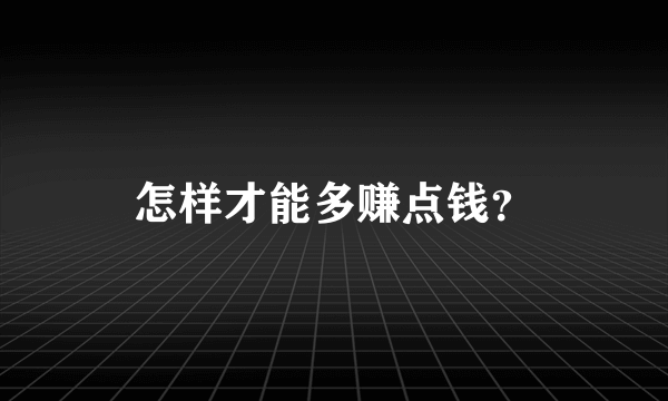 怎样才能多赚点钱？