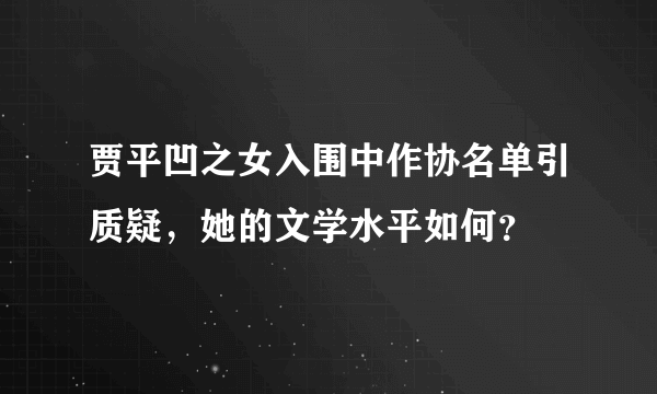 贾平凹之女入围中作协名单引质疑，她的文学水平如何？