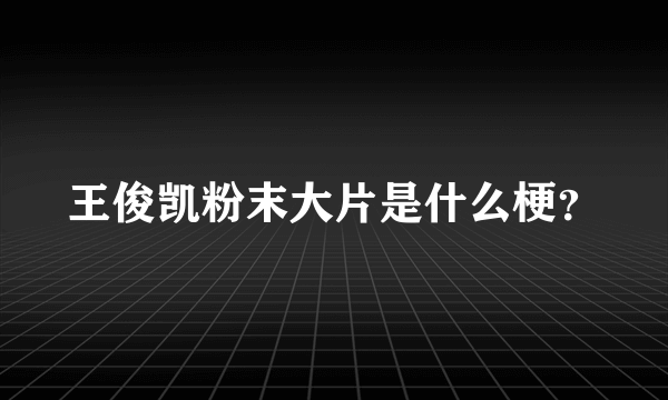 王俊凯粉末大片是什么梗？