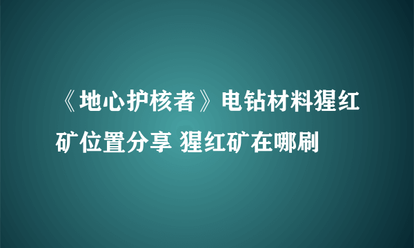 《地心护核者》电钻材料猩红矿位置分享 猩红矿在哪刷