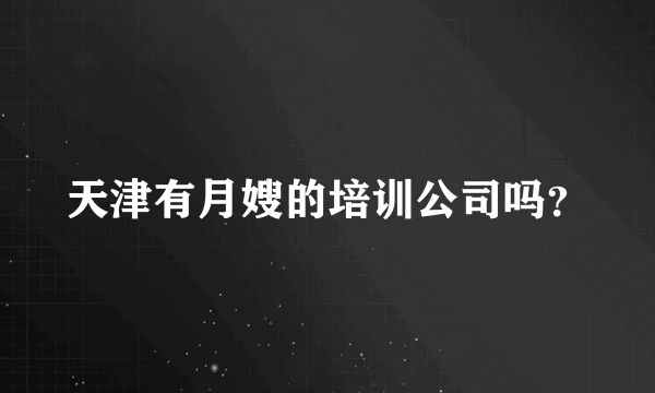 天津有月嫂的培训公司吗？