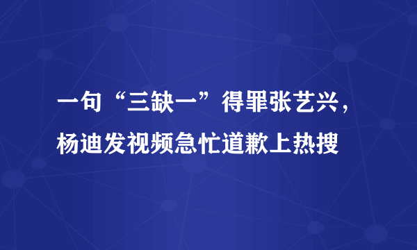 一句“三缺一”得罪张艺兴，杨迪发视频急忙道歉上热搜