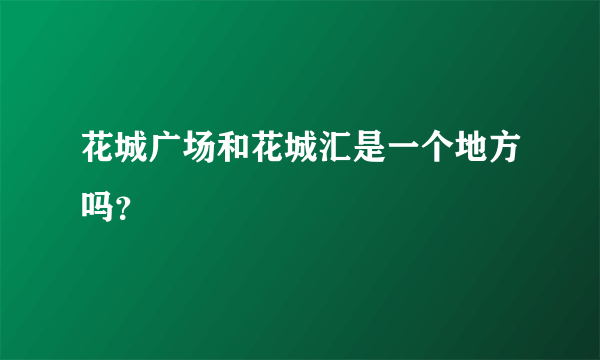 花城广场和花城汇是一个地方吗？