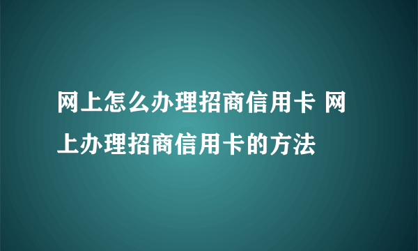 网上怎么办理招商信用卡 网上办理招商信用卡的方法