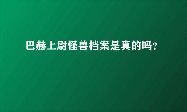 巴赫上尉怪兽档案是真的吗？