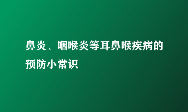 鼻炎、咽喉炎等耳鼻喉疾病的预防小常识