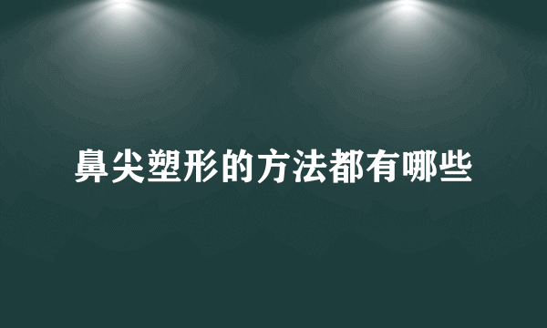 鼻尖塑形的方法都有哪些