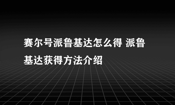 赛尔号派鲁基达怎么得 派鲁基达获得方法介绍