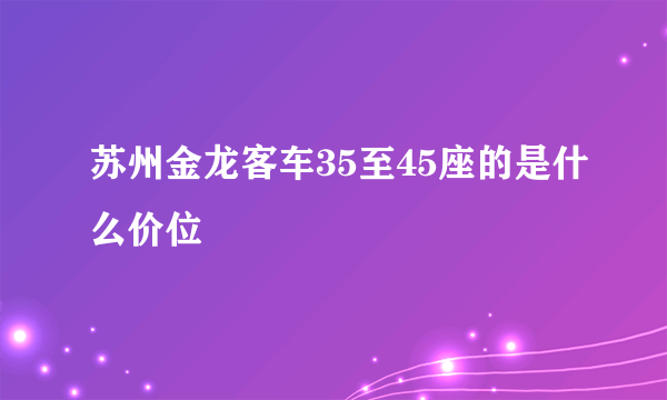 苏州金龙客车35至45座的是什么价位