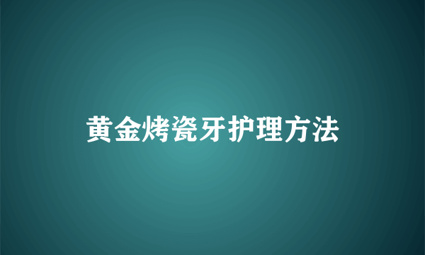 黄金烤瓷牙护理方法