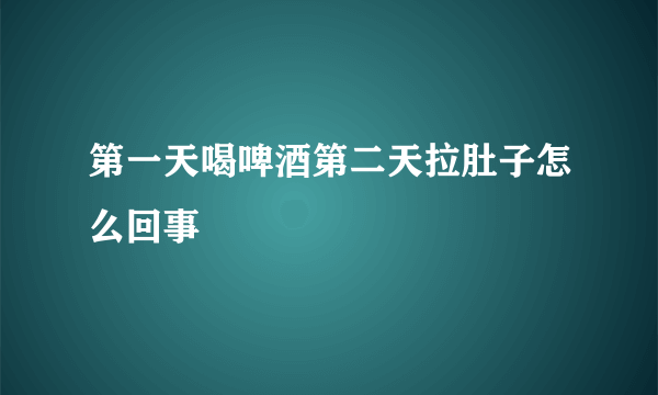 第一天喝啤酒第二天拉肚子怎么回事