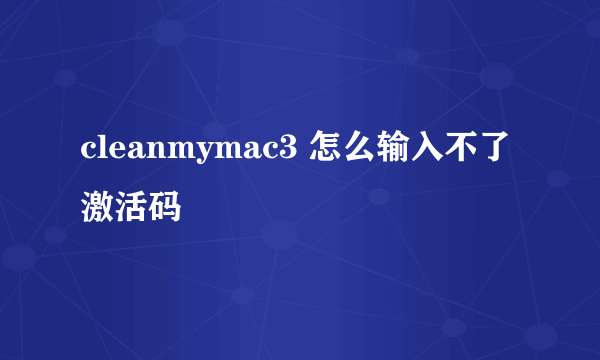 cleanmymac3 怎么输入不了激活码