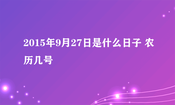 2015年9月27日是什么日子 农历几号