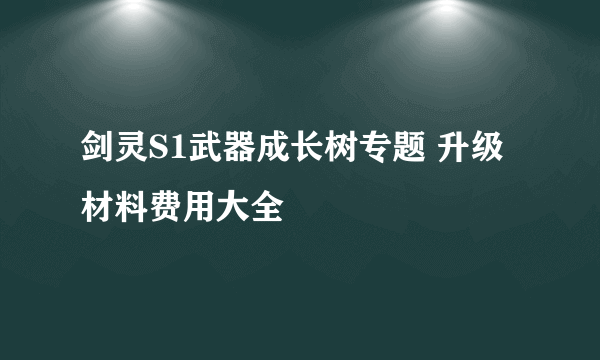 剑灵S1武器成长树专题 升级材料费用大全