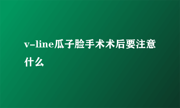 v-line瓜子脸手术术后要注意什么