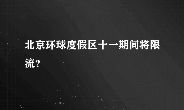 北京环球度假区十一期间将限流？