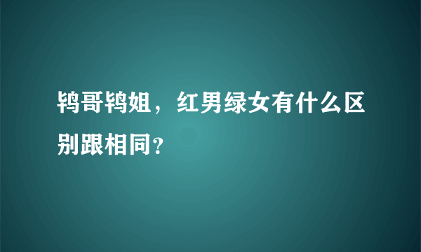 鸨哥鸨姐，红男绿女有什么区别跟相同？