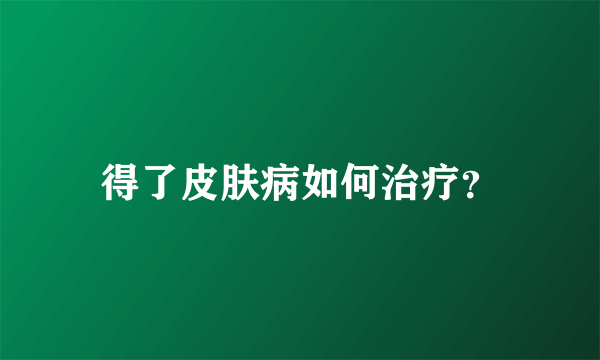 得了皮肤病如何治疗？