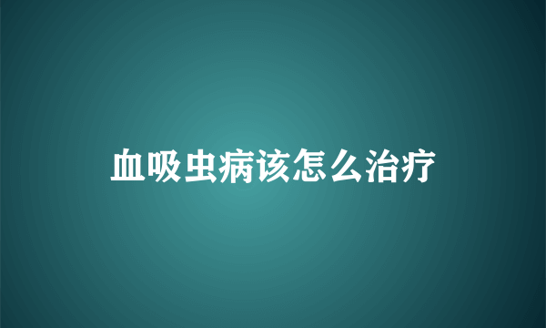 血吸虫病该怎么治疗