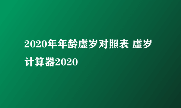 2020年年龄虚岁对照表 虚岁计算器2020