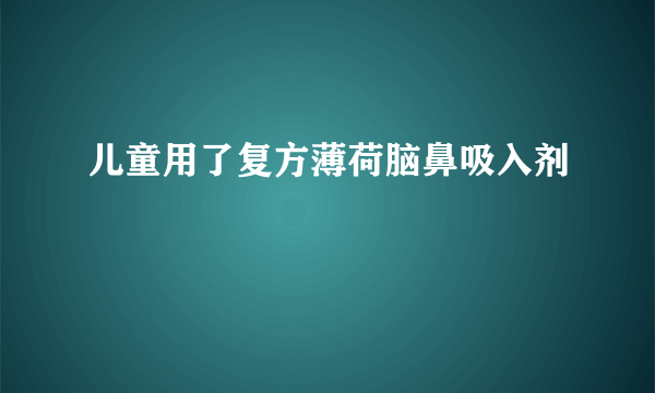 儿童用了复方薄荷脑鼻吸入剂