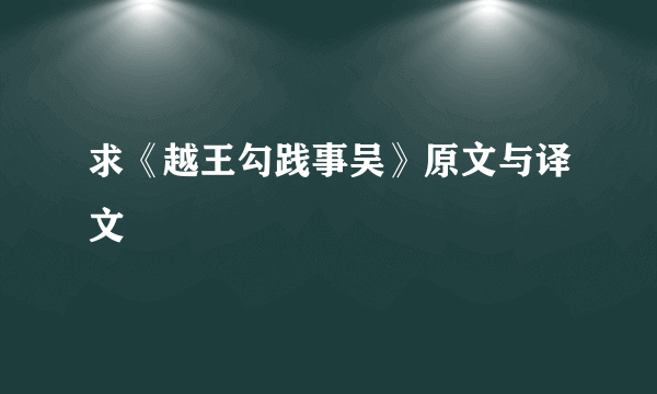 求《越王勾践事吴》原文与译文