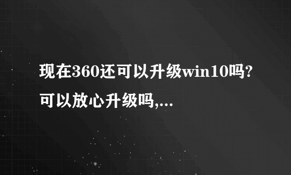 现在360还可以升级win10吗?可以放心升级吗,是正版吗?