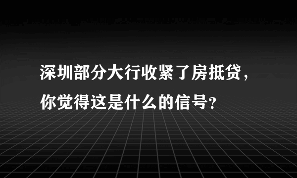 深圳部分大行收紧了房抵贷，你觉得这是什么的信号？