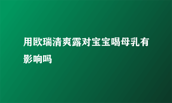 用欧瑞清爽露对宝宝喝母乳有影响吗