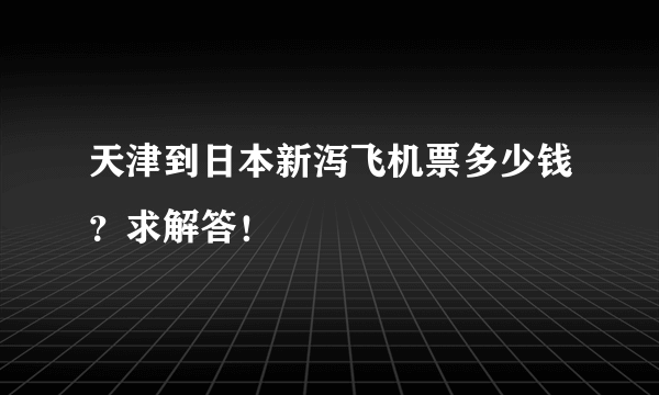 天津到日本新泻飞机票多少钱？求解答！