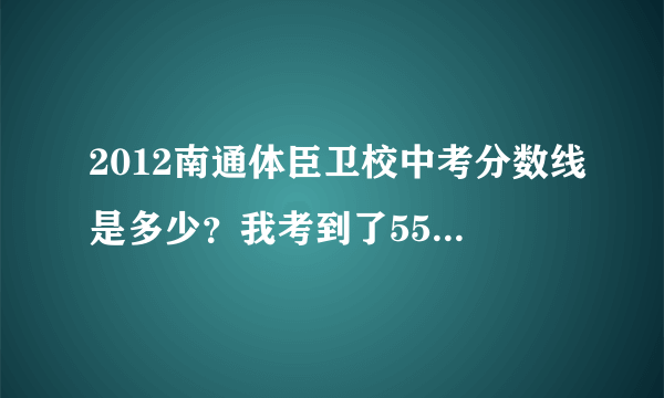 2012南通体臣卫校中考分数线是多少？我考到了550分可以上么？？？？