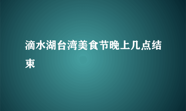 滴水湖台湾美食节晚上几点结束